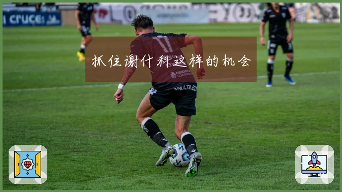 抓住谢什科这样的机会