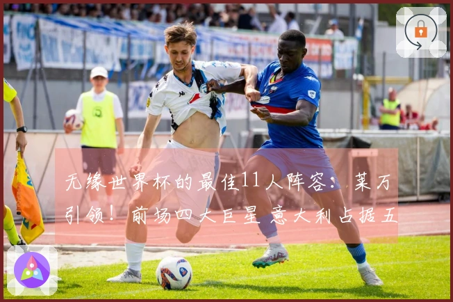 无缘世界杯的最佳11人阵容：莱万引领！前场四大巨星 意大利占据五个名额
