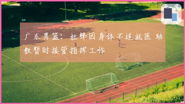 广东男篮：杜锋因身体不适就医 助教暂时接管指挥工作