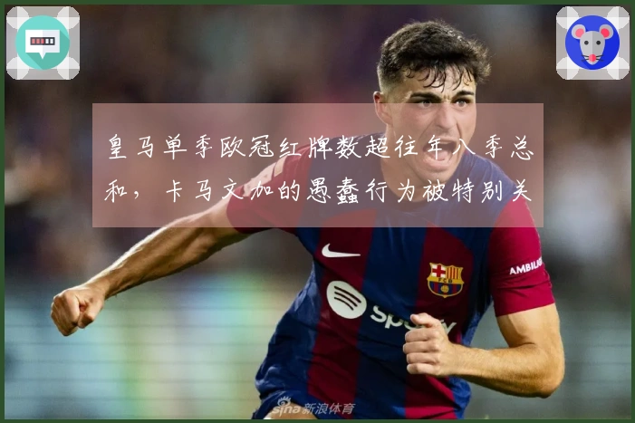 皇马单季欧冠红牌数超往年八季总和，卡马文加的愚蠢行为被特别关注？