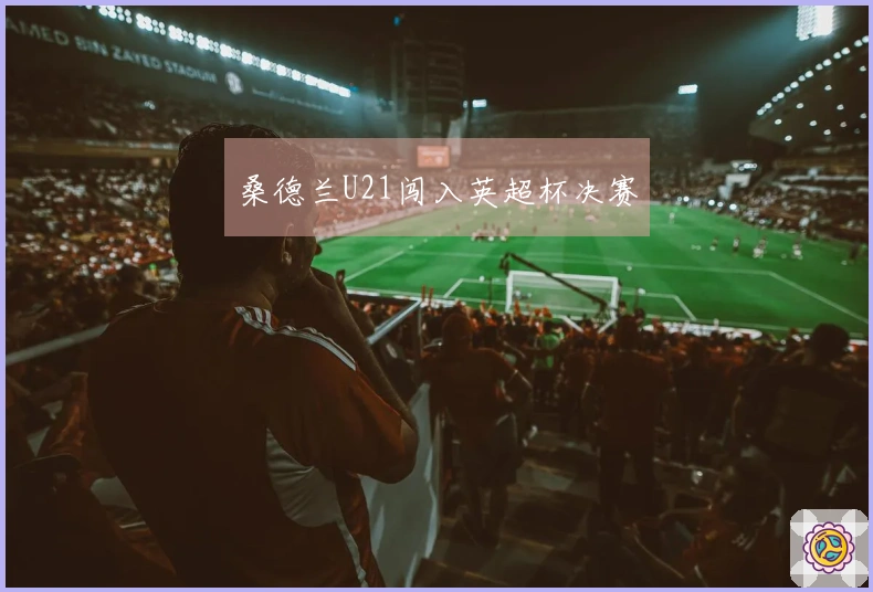 桑德兰U21闯入英超杯决赛