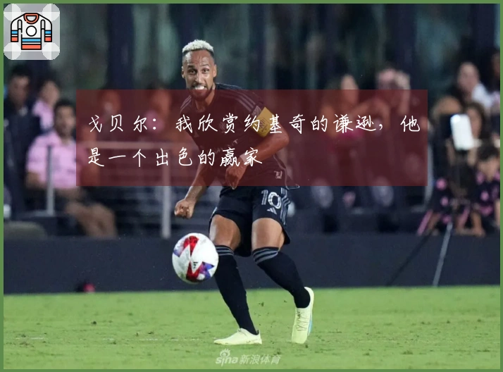 戈贝尔：我欣赏约基奇的谦逊，他是一个出色的赢家