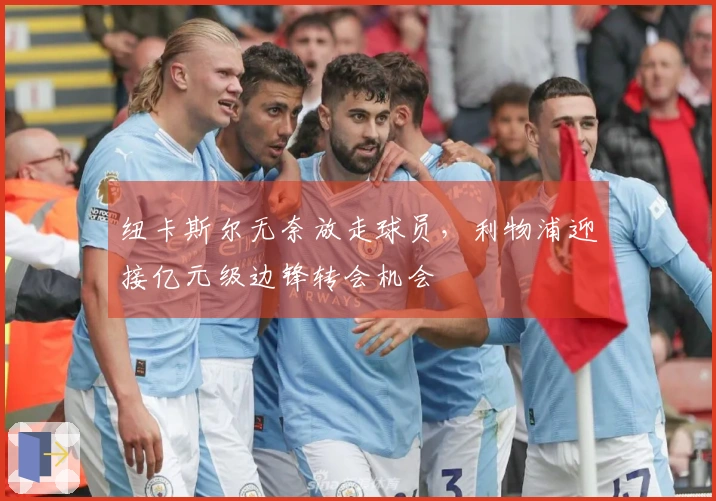 纽卡斯尔无奈放走球员，利物浦迎接亿元级边锋转会机会