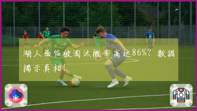 湖人面临被淘汰概率高达86%？数据揭示真相！