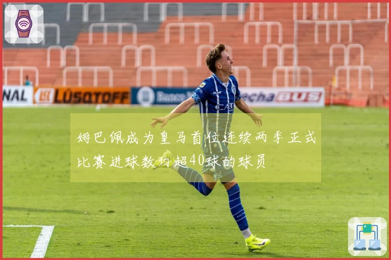 姆巴佩成为皇马首位连续两季正式比赛进球数均超40球的球员