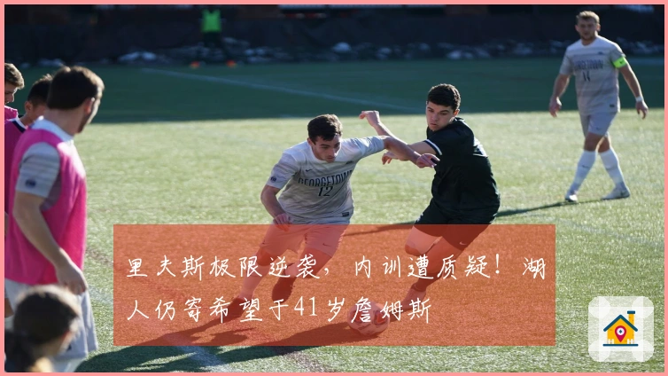 里夫斯极限逆袭，内训遭质疑！湖人仍寄希望于41岁詹姆斯